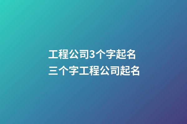 工程公司3个字起名 三个字工程公司起名-第1张-公司起名-玄机派